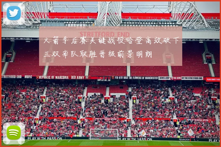 火箭季后赛关键战役哈登高效砍下三双率队取胜晋级前景明朗