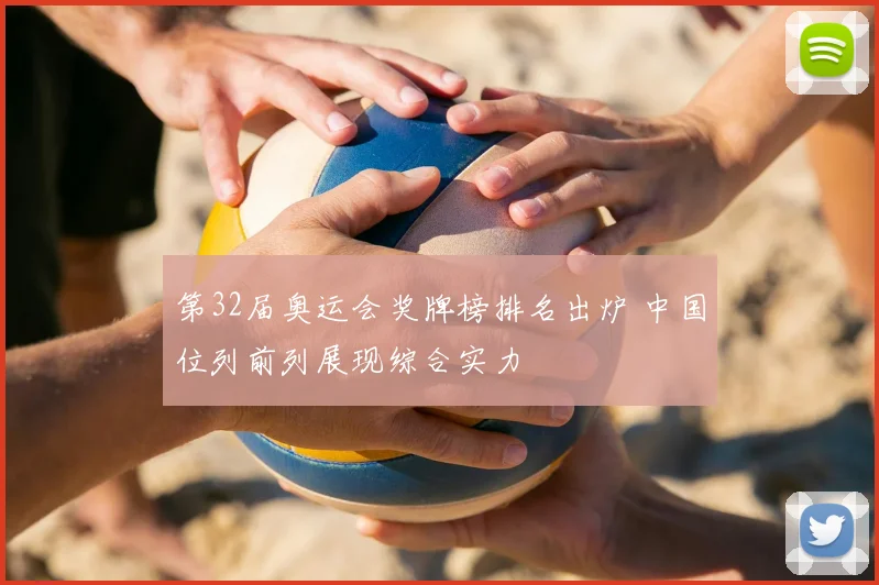 第32届奥运会奖牌榜排名出炉 中国位列前列展现综合实力