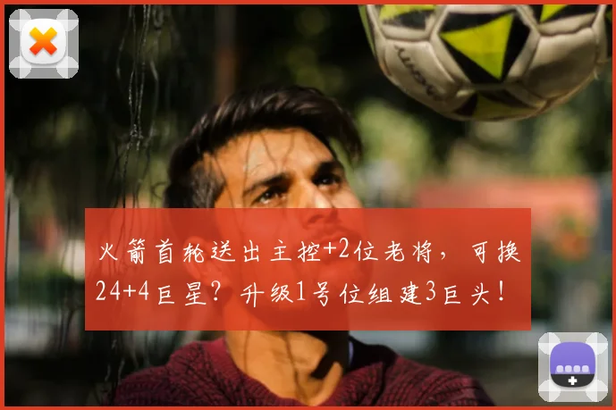 火箭首轮送出主控+2位老将，可换24+4巨星？升级1号位组建3巨头！_凯里·欧文_赛季_CBA
