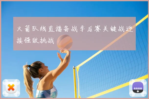 火箭队线直播备战季后赛关键战迎接强敌挑战