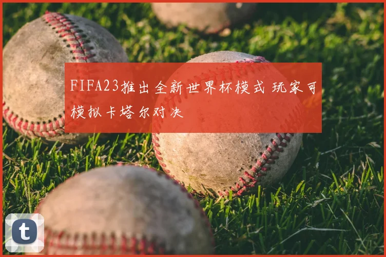 FIFA23推出全新世界杯模式 玩家可模拟卡塔尔对决