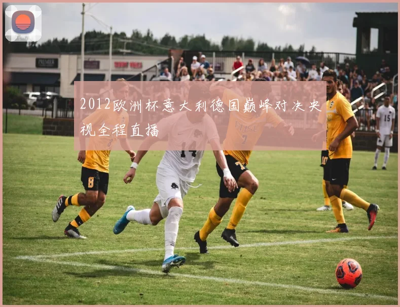 2012欧洲杯意大利德国巅峰对决央视全程直播