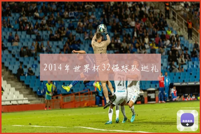 2014年世界杯32强球队巡礼