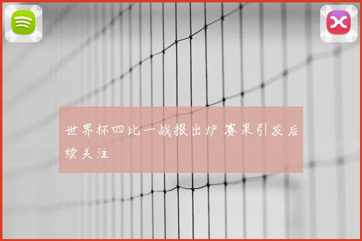 世界杯四比一战报出炉 赛果引发后续关注