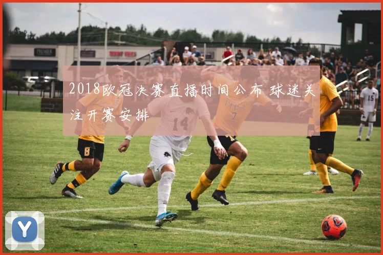 2018欧冠决赛直播时间公布 球迷关注开赛安排