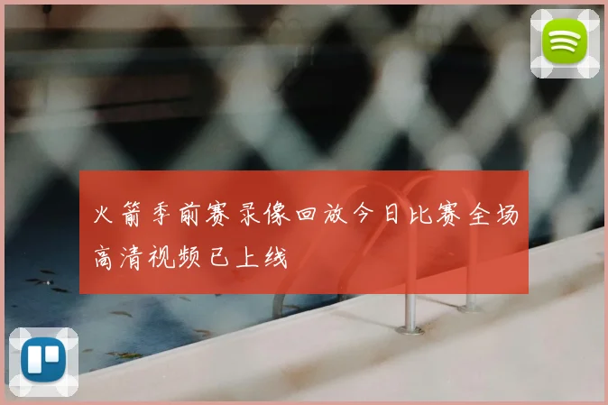 火箭季前赛录像回放今日比赛全场高清视频已上线