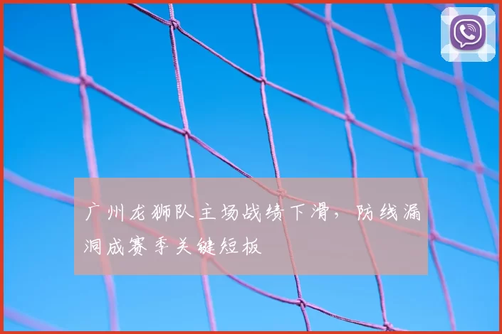 广州龙狮队主场战绩下滑,防线漏洞成赛季关键短板