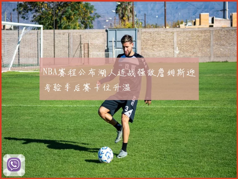 NBA赛程公布湖人连战强敌詹姆斯迎考验季后赛卡位升温