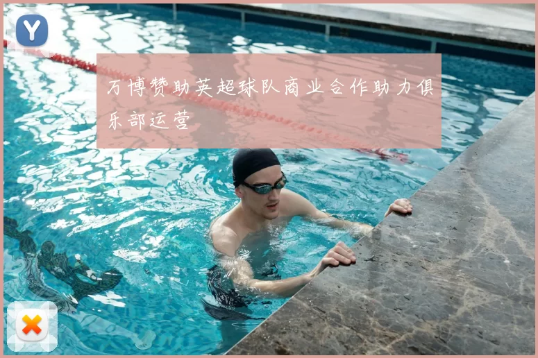 万博赞助英超球队商业合作助力俱乐部运营