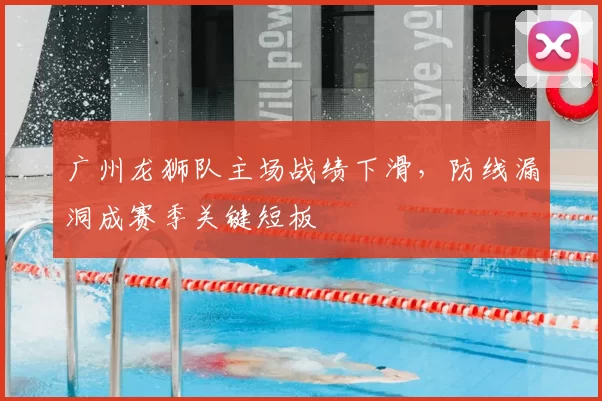 广州龙狮队主场战绩下滑,防线漏洞成赛季关键短板