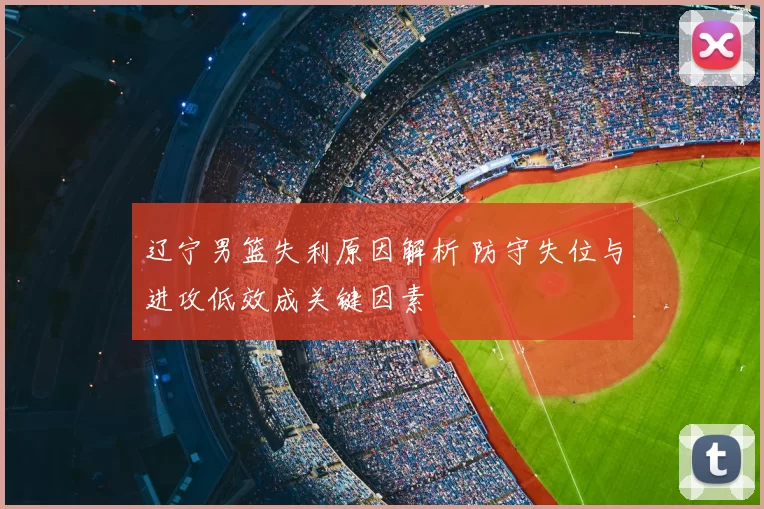 辽宁男篮失利原因解析 防守失位与进攻低效成关键因素