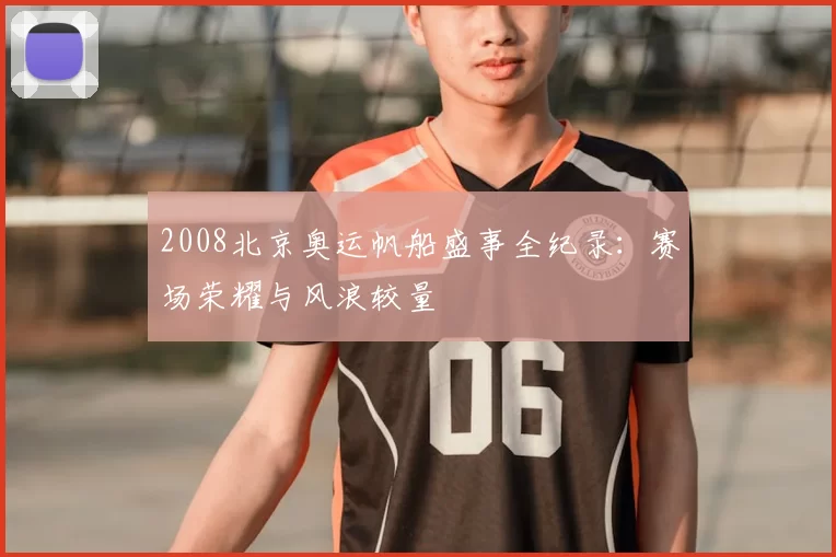 2008北京奥运帆船盛事全纪录:赛场荣耀与风浪较量