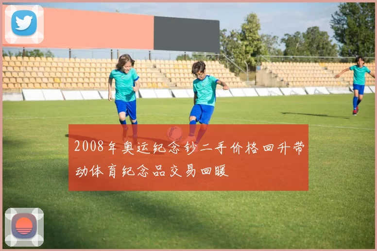 2008年奥运纪念钞二手价格回升带动体育纪念品交易回暖