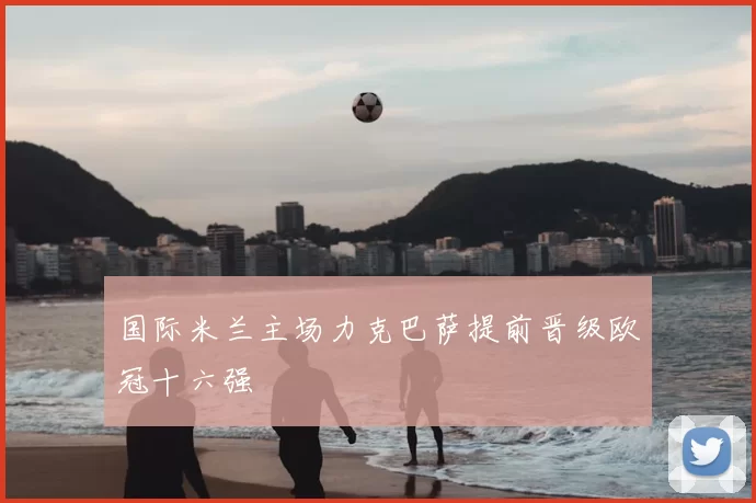 国际米兰主场力克巴萨提前晋级欧冠十六强