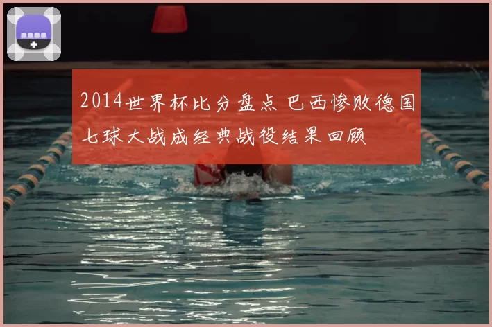 2014世界杯比分盘点 巴西惨败德国七球大战成经典战役结果回顾