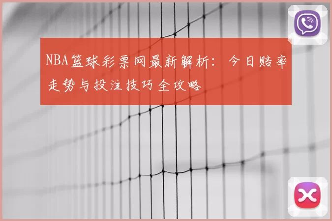 NBA篮球彩票网最新解析：今日赔率走势与投注技巧全攻略
