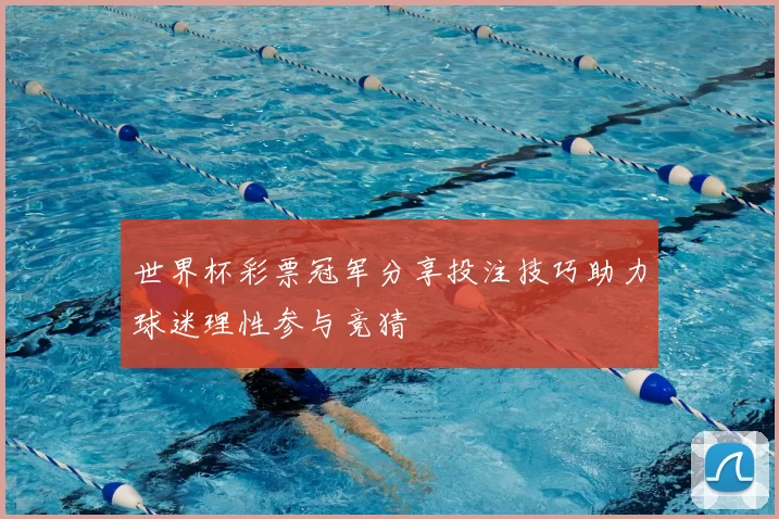 世界杯彩票冠军分享投注技巧助力球迷理性参与竞猜