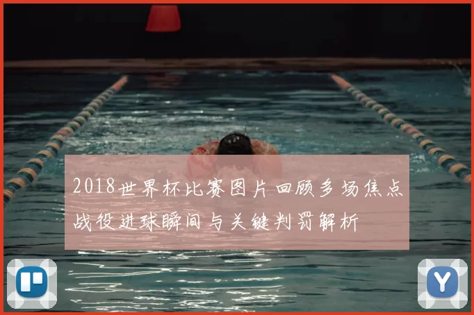 2018世界杯比赛图片回顾多场焦点战役进球瞬间与关键判罚解析