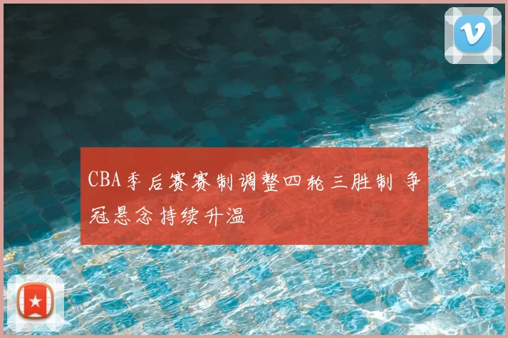 CBA季后赛赛制调整四轮三胜制 争冠悬念持续升温