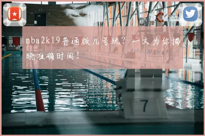 nba2k19普通版几号玩?一文为你揭晓准确时间!