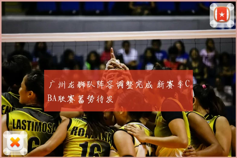 广州龙狮队阵容调整完成 新赛季CBA联赛蓄势待发