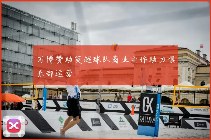 万博赞助英超球队商业合作助力俱乐部运营