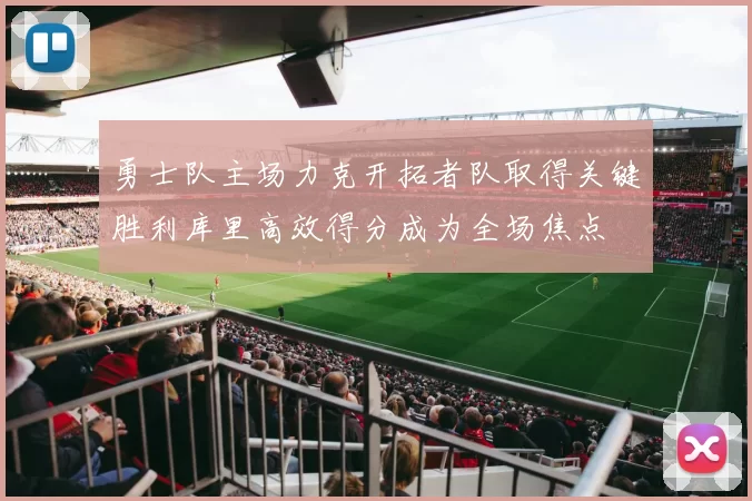 勇士队主场力克开拓者队取得关键胜利库里高效得分成为全场焦点