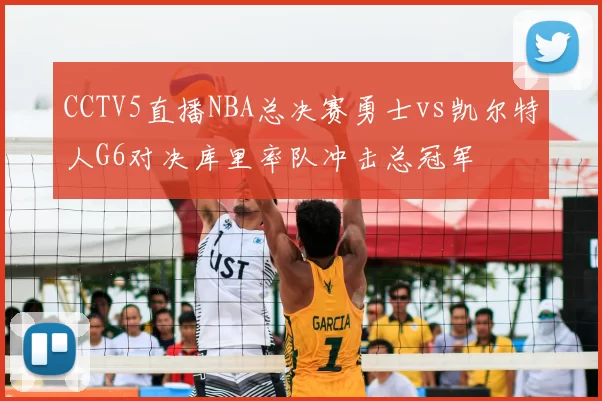 CCTV5直播NBA总决赛勇士vs凯尔特人G6对决库里率队冲击总冠军