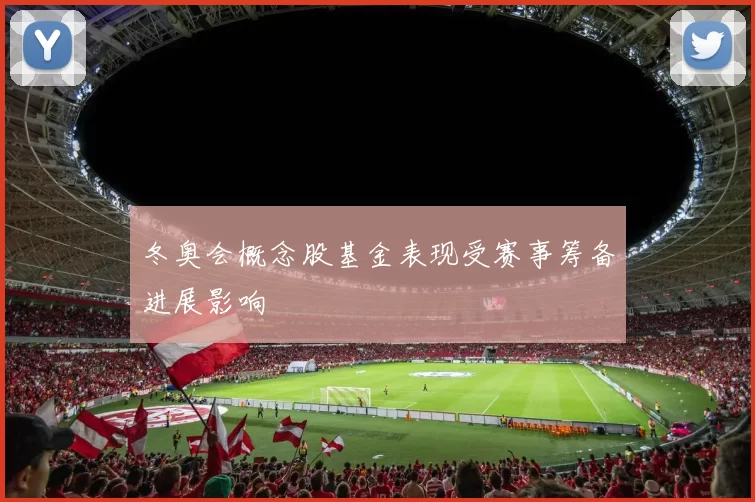 冬奥会概念股基金表现受赛事筹备进展影响