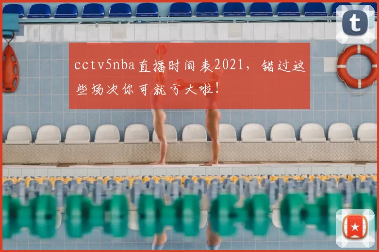 cctv5nba直播时间表2021，错过这些场次你可就亏大啦！