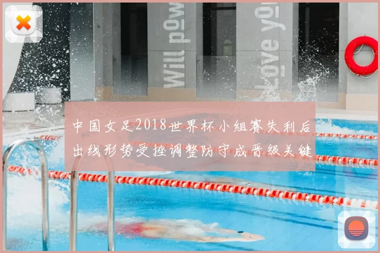 中国女足2018世界杯小组赛失利后出线形势受挫调整防守成晋级关键