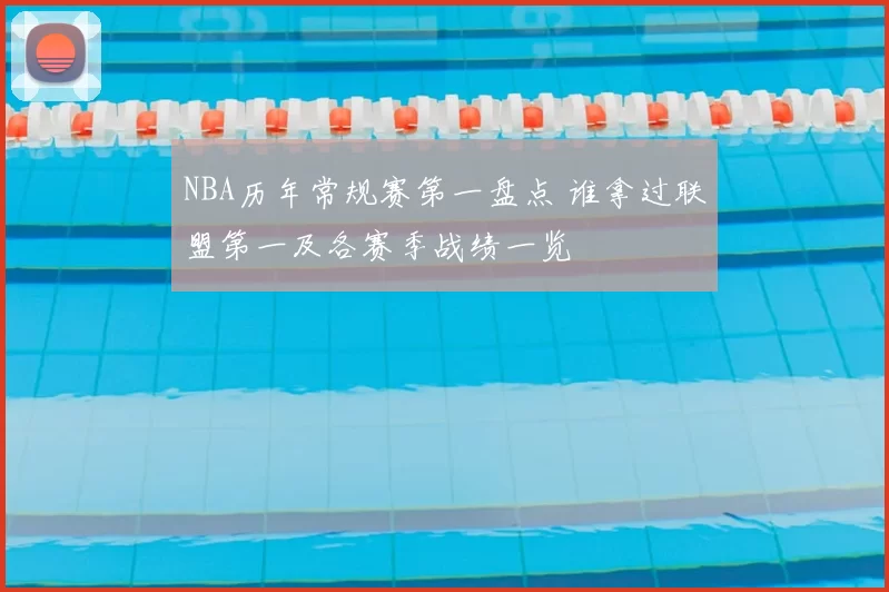 NBA历年常规赛第一盘点 谁拿过联盟第一及各赛季战绩一览