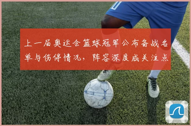 上一届奥运会篮球冠军公布备战名单与伤停情况，阵容深度成关注点