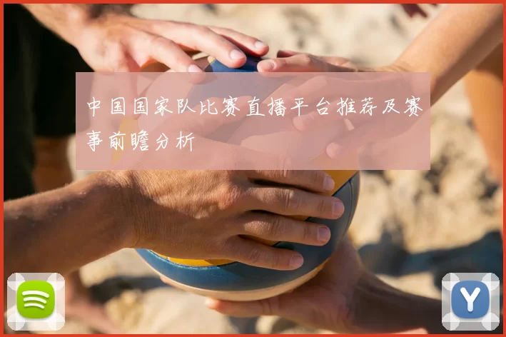 中国国家队比赛直播平台推荐及赛事前瞻分析