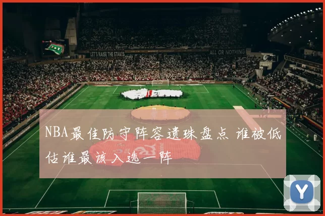 NBA最佳防守阵容遗珠盘点 谁被低估谁最该入选一阵