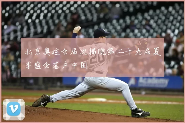 北京奥运会届次揭晓第二十九届夏季盛会落户中国