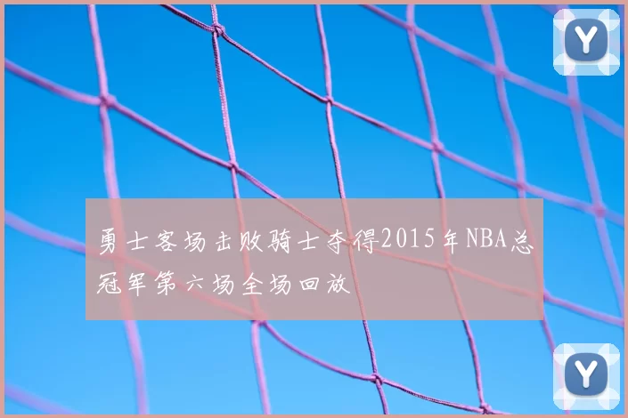 勇士客场击败骑士夺得2015年NBA总冠军第六场全场回放