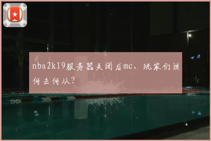 nba2k19服务器关闭后mc，玩家们该何去何从？