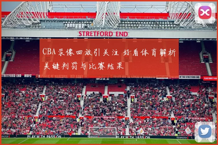 CBA录像回放引关注 好看体育解析关键判罚与比赛结果