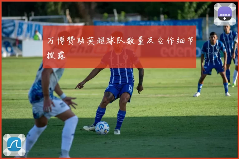 万博赞助英超球队数量及合作细节披露