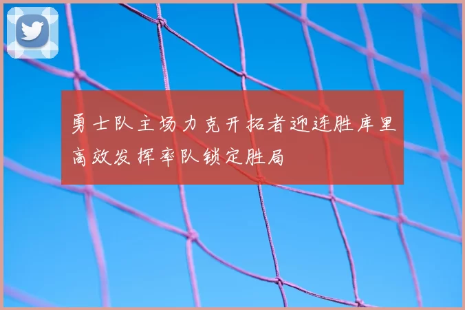 勇士队主场力克开拓者迎连胜库里高效发挥率队锁定胜局