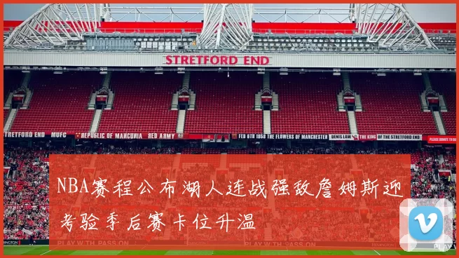 NBA赛程公布湖人连战强敌詹姆斯迎考验季后赛卡位升温