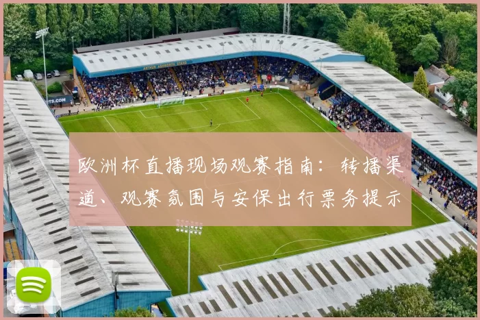 欧洲杯直播现场观赛指南:转播渠道、观赛氛围与安保出行票务提示