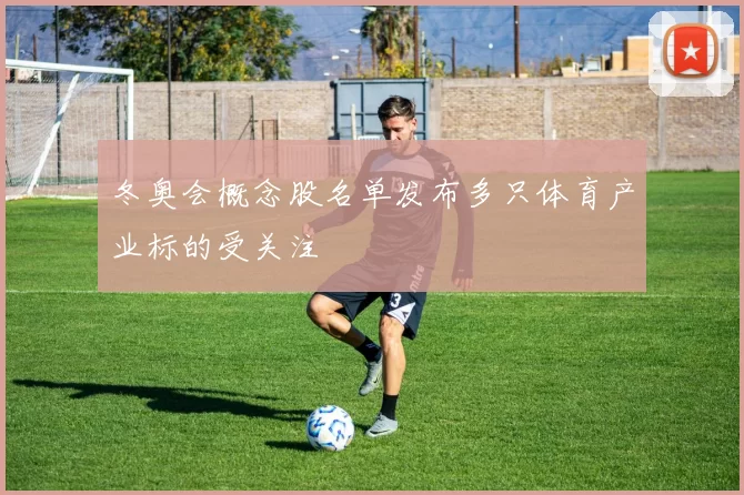 冬奥会概念股名单发布多只体育产业标的受关注