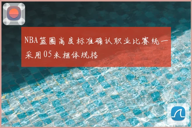 NBA篮圈高度标准确认职业比赛统一采用05米框体规格
