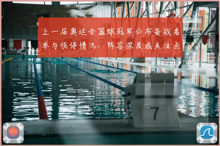 上一届奥运会篮球冠军公布备战名单与伤停情况，阵容深度成关注点