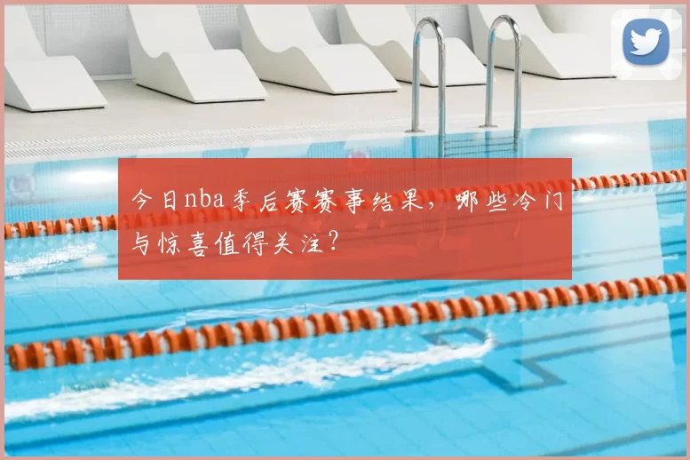 今日nba季后赛赛事结果,哪些冷门与惊喜值得关注?