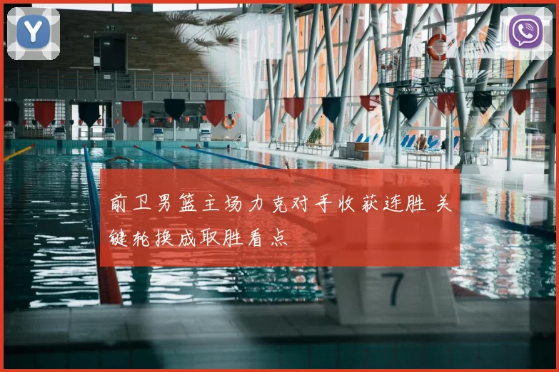 前卫男篮主场力克对手收获连胜 关键轮换成取胜看点