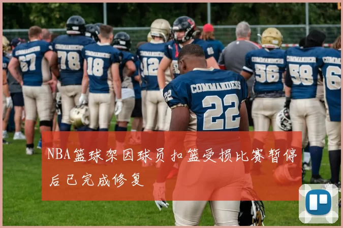 NBA篮球架因球员扣篮受损比赛暂停后已完成修复