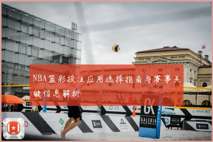 NBA篮彩投注应用选择指南与赛事关键信息解析